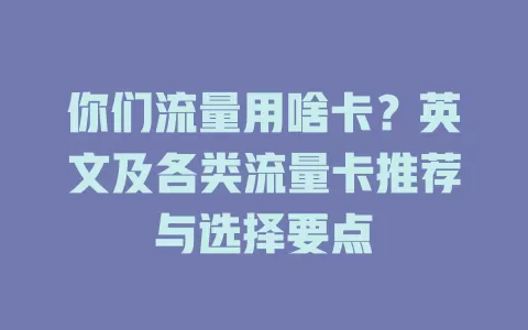 你们流量用啥卡?英文及各类流量卡推荐与选择要点