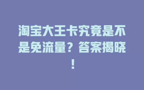 淘宝大王卡究竟是不是免流量?答案揭晓!