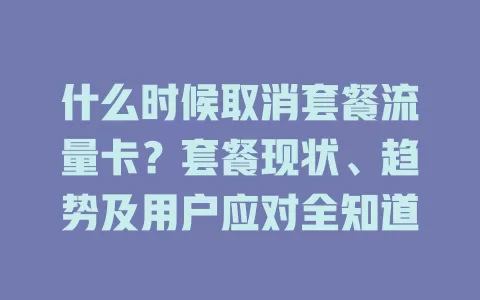 什么时候取消套餐流量卡?套餐现状、趋势及用户应对全知道