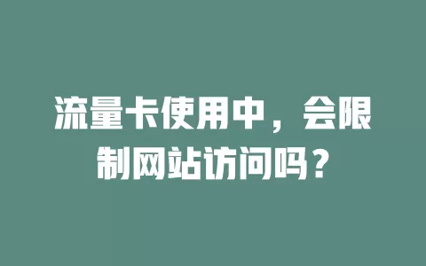流量卡使用中,会限制网站访问吗?