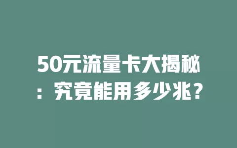 50元流量卡大揭秘:究竟能用多少兆?