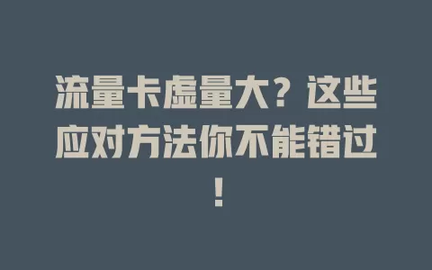 流量卡虚量大?这些应对方法你不能错过!