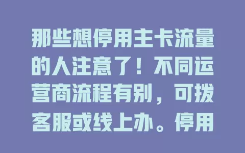 那些想停用主卡流量的人注意了!不同运营商流程有别,可拨客服或线上办。停用前要准备,按需定时长,按流程操作,提前规划好用机需求,避免不便