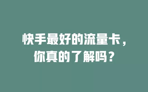 快手最好的流量卡,你真的了解吗?