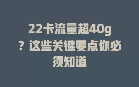 22卡流量超40g?这些关键要点你必须知道