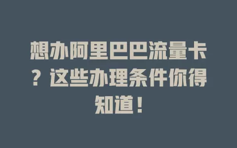 想办阿里巴巴流量卡?这些办理条件你得知道!