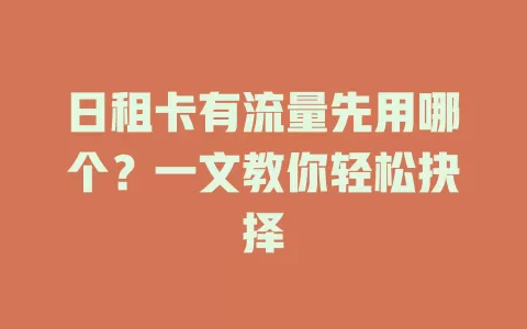 日租卡有流量先用哪个?一文教你轻松抉择