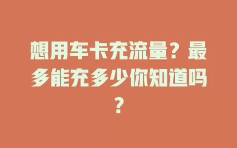 想用车卡充流量?最多能充多少你知道吗?