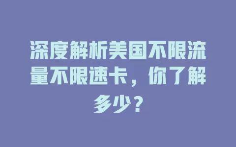 深度解析美国不限流量不限速卡,你了解多少?