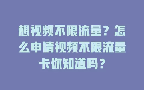 想视频不限流量?怎么申请视频不限流量卡你知道吗?