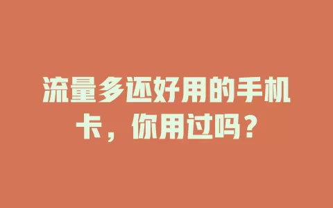 流量多还好用的手机卡,你用过吗?