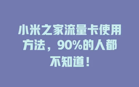 小米之家流量卡使用方法,90%的人都不知道!