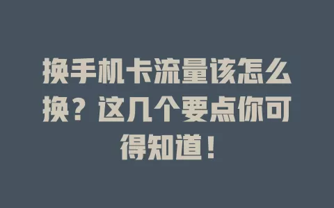 换手机卡流量该怎么换？这几个要点你可得知道！