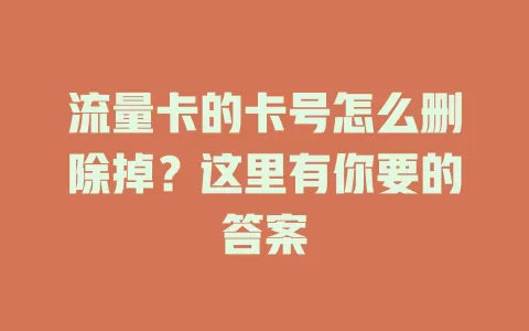流量卡的卡号怎么删除掉?这里有你要的答案