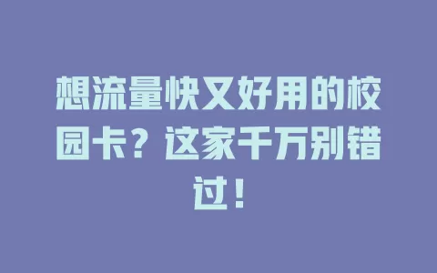 想流量快又好用的校园卡?这家千万别错过!