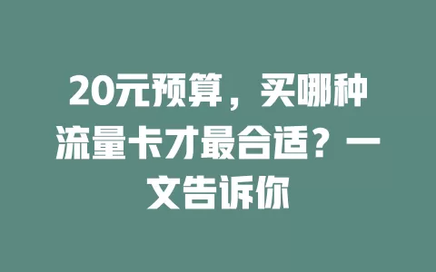 20元预算,买哪种流量卡才最合适?一文告诉你