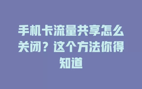 手机卡流量共享怎么关闭?这个方法你得知道