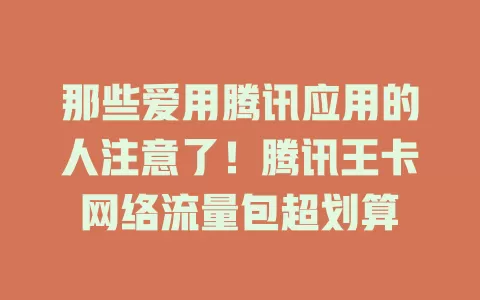 那些爱用腾讯应用的人注意了!腾讯王卡网络流量包超划算