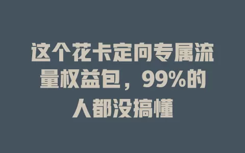 这个花卡定向专属流量权益包,99%的人都没搞懂