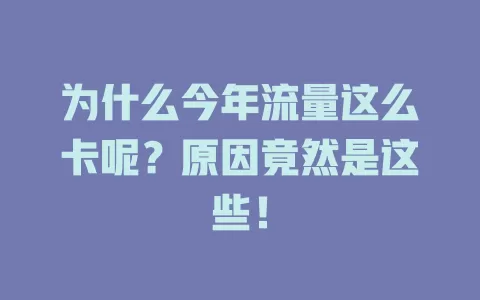 为什么今年流量这么卡呢?原因竟然是这些!