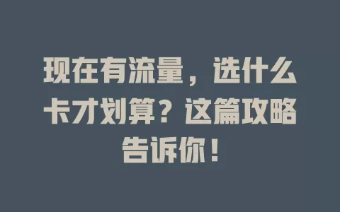 现在有流量,选什么卡才划算?这篇攻略告诉你!