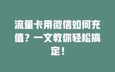流量卡用微信如何充值？一文教你轻松搞定！