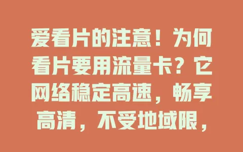 爱看片的注意！为何看片要用流量卡？它网络稳定高速，畅享高清，不受地域限，套餐多样，使用便捷，是看片爱好者的得力助手