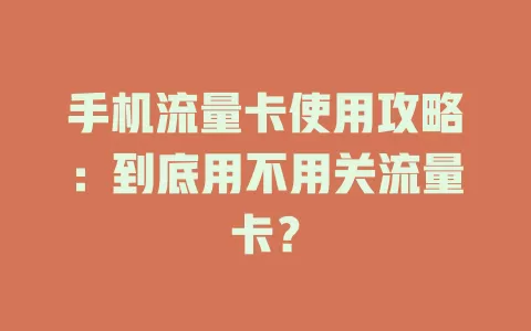 手机流量卡使用攻略:到底用不用关流量卡?