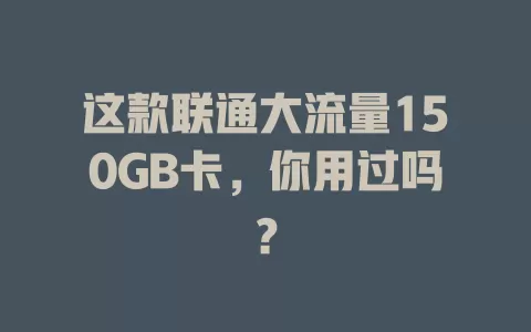 这款联通大流量150GB卡,你用过吗?