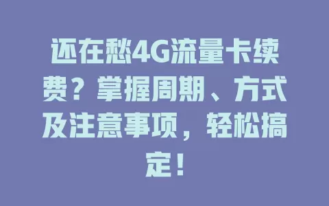 还在愁4G流量卡续费?掌握周期、方式及注意事项,轻松搞定!