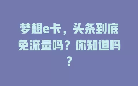 梦想e卡,头条到底免流量吗?你知道吗?