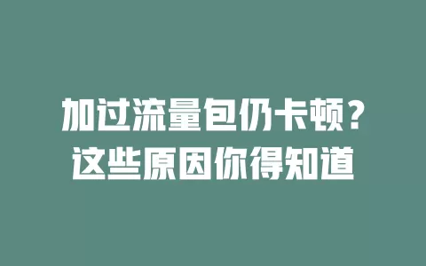 加过流量包仍卡顿?这些原因你得知道