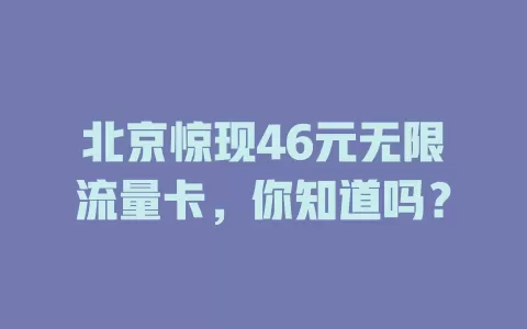 北京惊现46元无限流量卡,你知道吗?