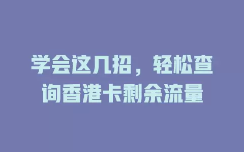 学会这几招,轻松查询香港卡剩余流量