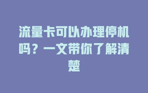 流量卡可以办理停机吗？一文带你了解清楚