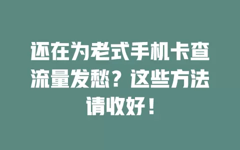 还在为老式手机卡查流量发愁?这些方法请收好!