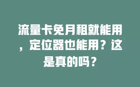 流量卡免月租就能用,定位器也能用?这是真的吗?