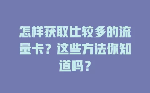怎样获取比较多的流量卡?这些方法你知道吗?