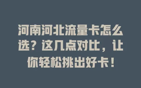 河南河北流量卡怎么选?这几点对比,让你轻松挑出好卡!