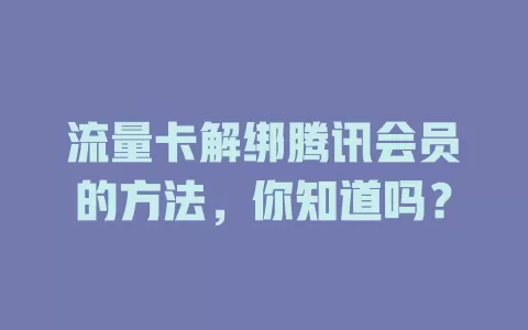 流量卡解绑腾讯会员的方法,你知道吗?