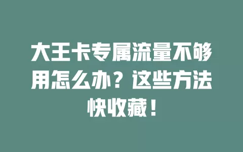 大王卡专属流量不够用怎么办?这些方法快收藏!