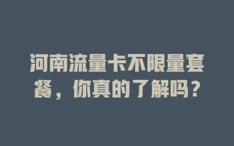 河南流量卡不限量套餐,你真的了解吗?