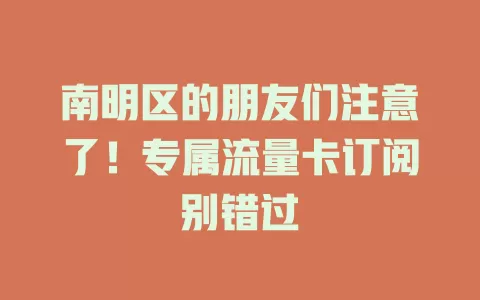 南明区的朋友们注意了!专属流量卡订阅别错过