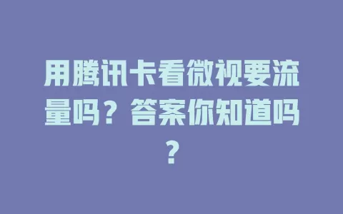 用腾讯卡看微视要流量吗?答案你知道吗?