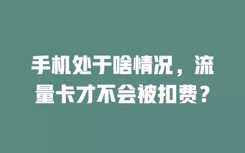手机处于啥情况,流量卡才不会被扣费?