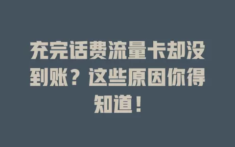 充完话费流量卡却没到账?这些原因你得知道!