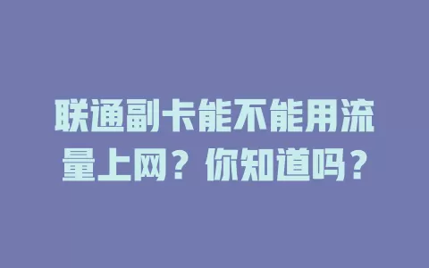 联通副卡能不能用流量上网?你知道吗?
