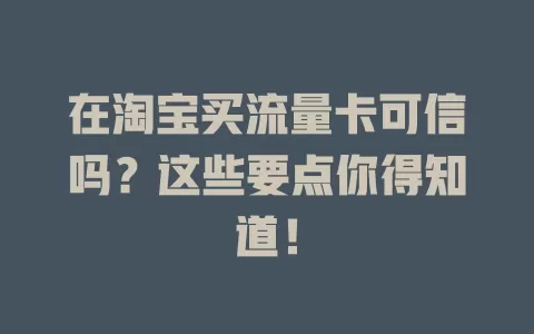 在淘宝买流量卡可信吗？这些要点你得知道！