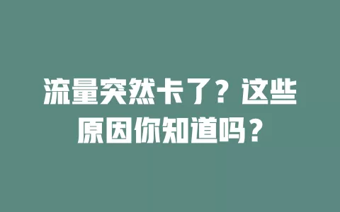 流量突然卡了?这些原因你知道吗?