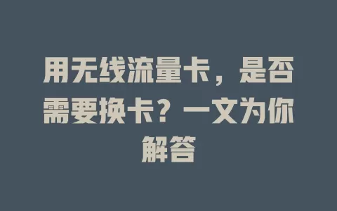 用无线流量卡,是否需要换卡?一文为你解答